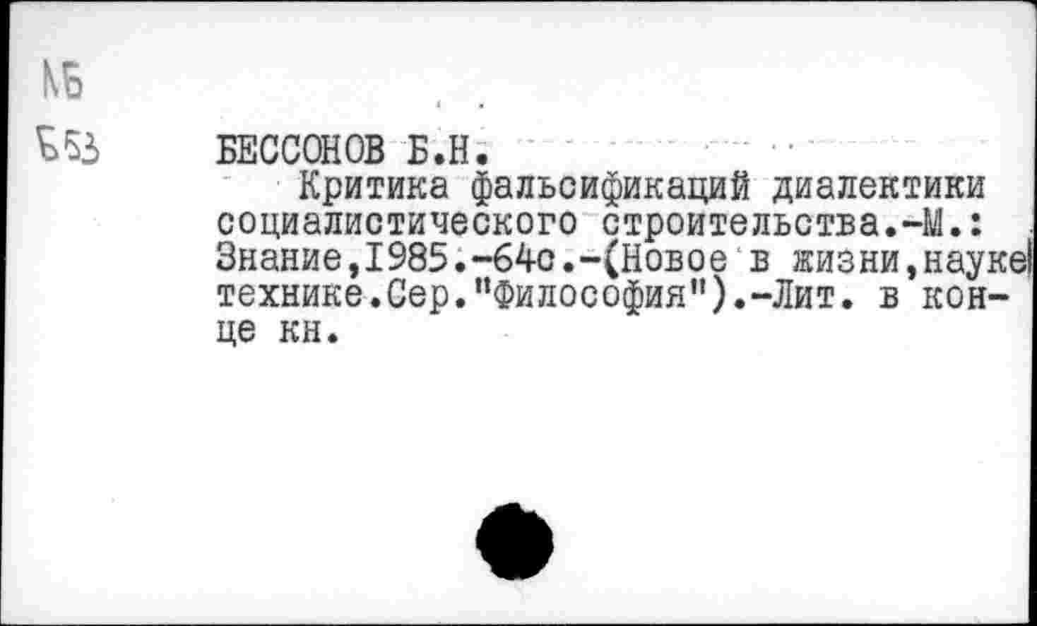 ﻿КБ
БУ БЕССОНОВ Б.Н.
Критика фальсификаций диалектики социалистического строительства.-И.: Знание,1985.-64с.-(Новое в жизни,науке! технике.Сер.“Философия").-Лит. в конце кн.